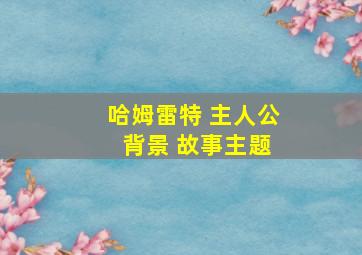 哈姆雷特 主人公 背景 故事主题